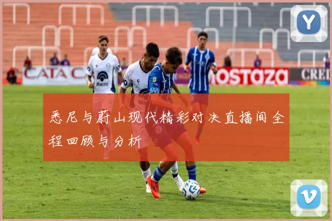 悉尼与蔚山现代精彩对决直播间全程回顾与分析
