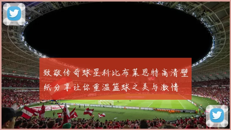 致敬传奇球星科比布莱恩特高清壁纸分享让你重温篮球之美与激情