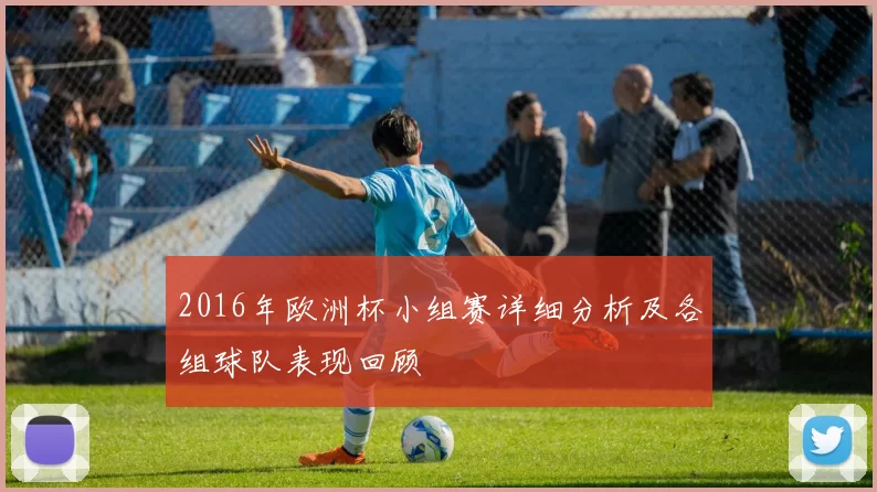 2016年欧洲杯小组赛详细分析及各组球队表现回顾
