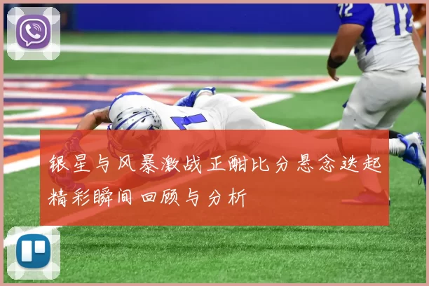 银星与风暴激战正酣比分悬念迭起精彩瞬间回顾与分析