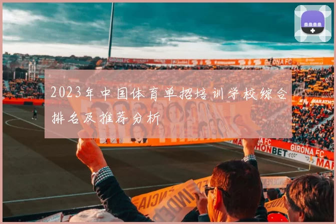 2023年中国体育单招培训学校综合排名及推荐分析